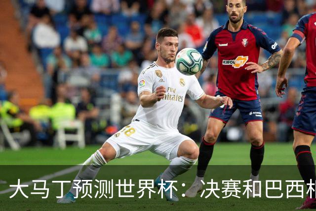 大马丁预测世界杯：决赛和巴西相遇 阿根廷将通过点球大战卫冕